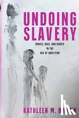 Brown, Kathleen M. - Undoing Slavery
