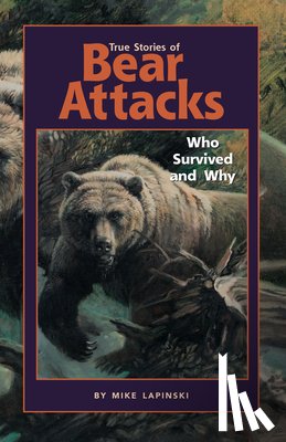 Lapinski, Mike - True Stories of Bear Attacks: Who Survived and Why