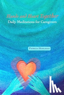 Hoolihan, Patricia - Hands and Heart Together: Daily Meditations for Caregivers