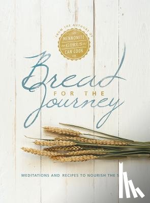 Schellenberg, Lovella - Bread for the Journey: Meditations and Recipes to Nourish the Soul, from the Authors of Mennonite Girls Can Cook