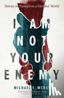 McRay, Michael T. - I Am Not Your Enemy: Stories to Transform a Divided World