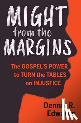 Edwards, Dennis R. - Might from the Margins: The Gospel's Power to Turn the Tables on Injustice