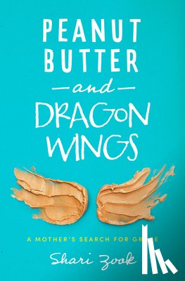 Zook, Shari - Peanut Butter and Dragon Wings: A Mother's Search for Grace
