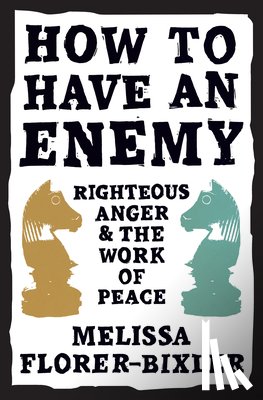 Florer-Bixler, Melissa - How to Have an Enemy: Righteous Anger and the Work of Peace