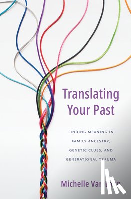 Van Loon, Michelle - Translating Your Past: Finding Meaning in Family Ancestry, Genetic Clues, and Generational Trauma