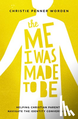 Penner Worden, Christie - The Me I Was Made to Be: Helping Christian Parents Navigate the Identity Conversation