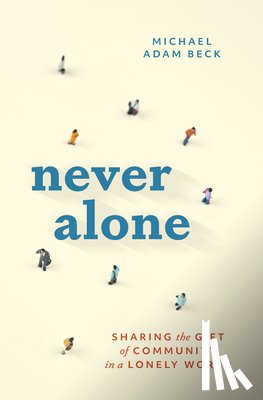 Beck, Michael Adam - Never Alone: Sharing the Gift of Community in a Lonely World