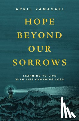 Yamasaki, April - Hope Beyond Our Sorrows: Learning to Live with Life-Changing Loss