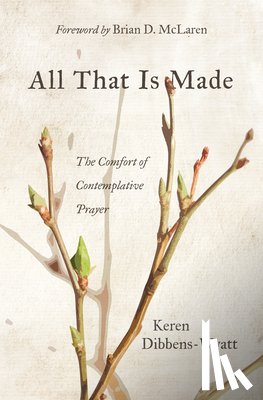 Dibbens-Wyatt, Keren - All That Is Made: The Comfort of Contemplative Prayer
