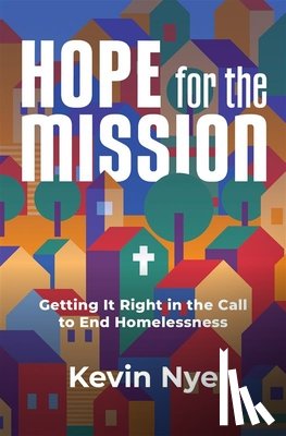 Nye, Kevin - Hope for the Mission: Getting It Right in the Call to End Homelessness