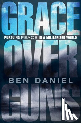 Daniel, Ben - Grace Over Guns: Pursuing Peace in a Militarized World
