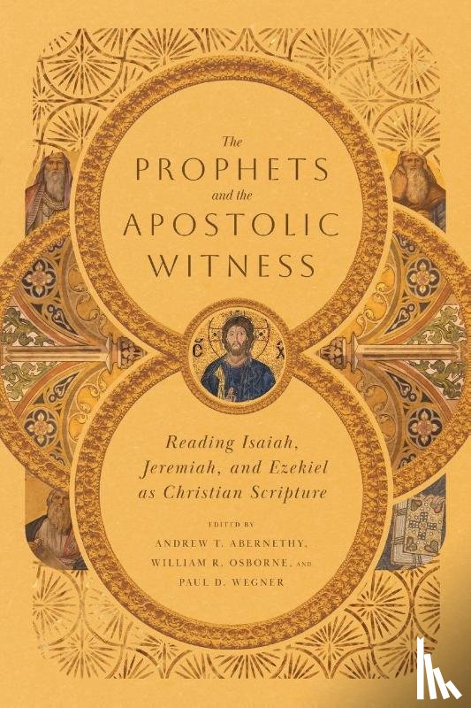 Abernethy, Andrew T., Osborne, William R., Wegner, Paul D., Piotrowski, Nicholas G. - The Prophets and the Apostolic Witness – Reading Isaiah, Jeremiah, and Ezekiel as Christian Scripture