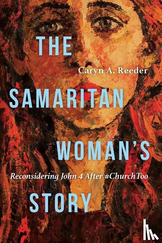 Reeder, Caryn A. - The Samaritan Woman`s Story – Reconsidering John 4 After #ChurchToo