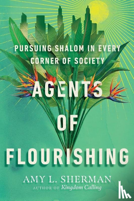 Sherman, Amy L. - Agents of Flourishing – Pursuing Shalom in Every Corner of Society