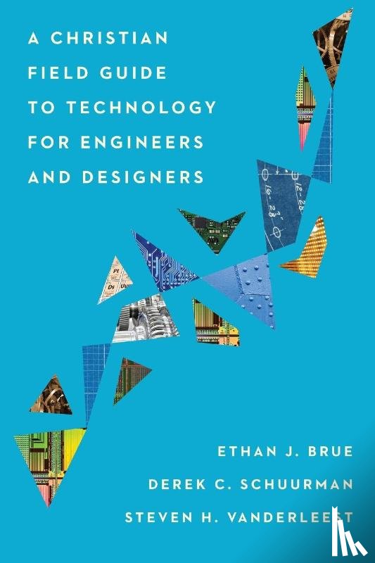 Brue, Ethan J., Schuurman, Derek C., Vanderleest, Steven H. - A Christian Field Guide to Technology for Engineers and Designers