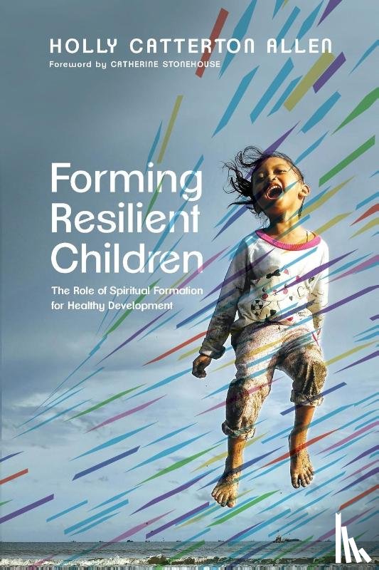 Allen, Holly Catterton, Stonehouse, Catherine - Forming Resilient Children – The Role of Spiritual Formation for Healthy Development