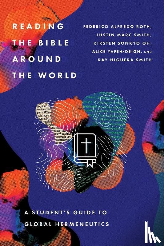 Roth, Federico Alfred, Smith, Justin Marc, Oh, Kirsten Sonkyo, Yafeh–deigh, Alice - Reading the Bible Around the World – A Student's Guide to Global Hermeneutics