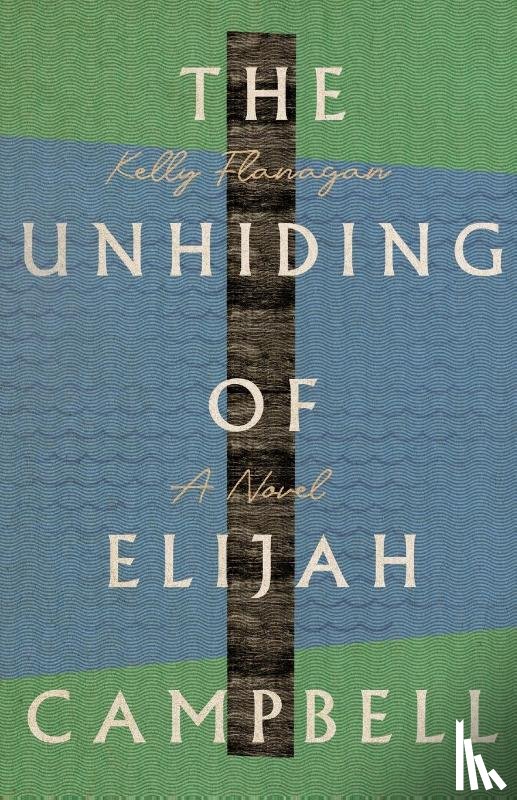 Flanagan, Kelly - The Unhiding of Elijah Campbell – A Novel