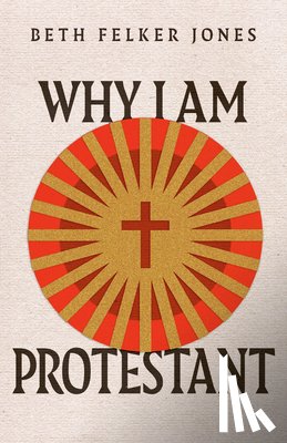 Jones, Beth Felker - Why I Am Protestant