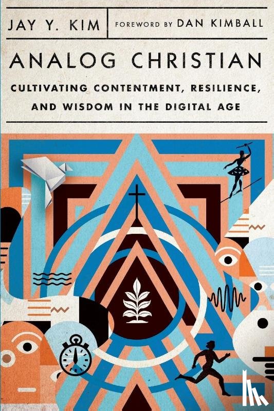 Kim, Jay Y., Kimball, Dan - Analog Christian – Cultivating Contentment, Resilience, and Wisdom in the Digital Age