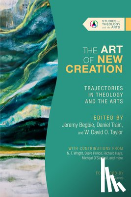 Begbie, Jeremy, Train, Daniel, Taylor, W. David O. - The Art of New Creation – Trajectories in Theology and the Arts