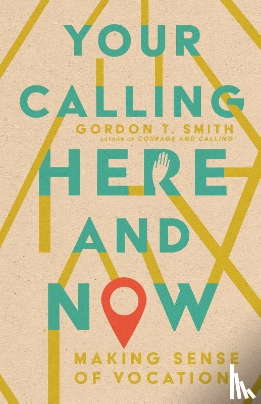 Smith, Gordon T. - Your Calling Here and Now – Making Sense of Vocation