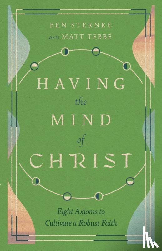 Tebbe, Matt, Sternke, Ben - Having the Mind of Christ – Eight Axioms to Cultivate a Robust Faith