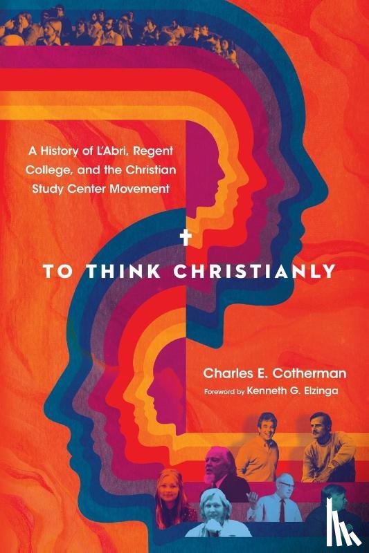 Cotherman, Charles E., Elzinga, Kenneth G. - To Think Christianly – A History of L`Abri, Regent College, and the Christian Study Center Movement
