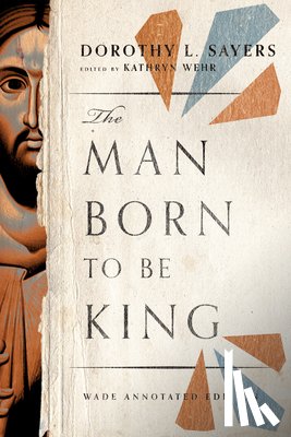 Sayers, Dorothy L., Wehr, Kathryn - The Man Born to Be King – Wade Annotated Edition