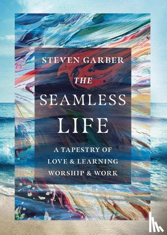 Garber, Steven - The Seamless Life – A Tapestry of Love and Learning, Worship and Work