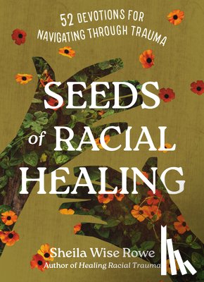 Rowe, Sheila Wise - Seeds of Racial Healing: Fifty-Two Devotions for Navigating Through Trauma