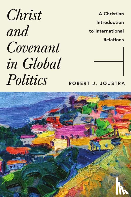 Joustra, Robert J. - Christ and Covenant in Global Politics