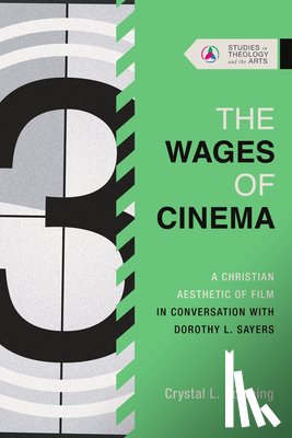 Downing, Crystal L. - The Wages of Cinema: A Christian Aesthetic of Film in Conversation with Dorothy L. Sayers