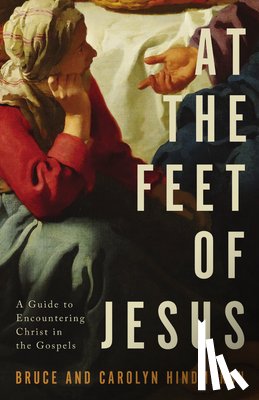 Hindmarsh, Bruce - At the Feet of Jesus: A Guide to Encountering Christ in the Gospels