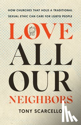 Scarcello, Tony - Love All Our Neighbors: How Churches That Hold a Traditional Sexual Ethic Can Care for LGBTQ People
