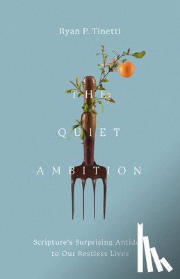 Tinetti, Ryan P. - The Quiet Ambition: Scripture's Surprising Antidote to Our Restless Lives