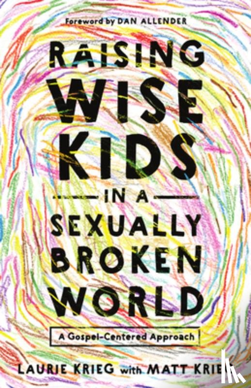 Krieg, Laurie - Raising Wise Kids in a Sexually Broken World: A Gospel-Centered Approach
