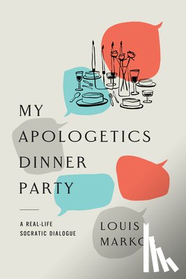 Markos, Louis - My Apologetics Dinner Party: A Real-Life Socratic Dialogue