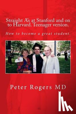 Rogers MD, Peter - Straight A's at Stanford and on to Harvard. Student-Teenager version, Abridged.: How to become a great student.