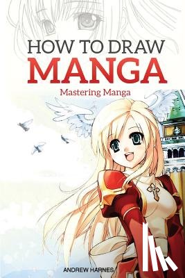 Harnes, Andrew - How to Draw Manga: Mastering Manga Drawings