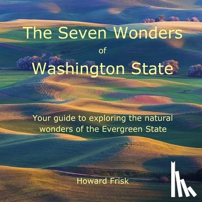 Frisk, Howard - The Seven Wonders of Washington State: Your guide to exploring the natural wonders of the Evergreen State