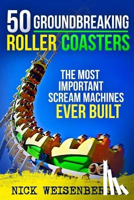 Weisenberger, Nick - 50 Groundbreaking Roller Coasters