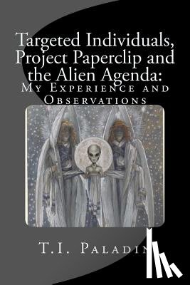 Paladin, T. I. - Targeted Individuals, Project Paperclip and the Alien Agenda: My Experience and Observations