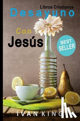 King, Ivan - Libros Cristianos: Desayuno Con Jesús [Libro Cristiano]