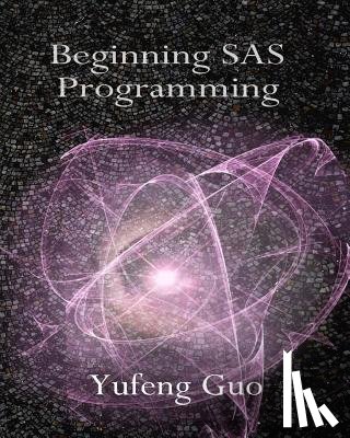 Guo, Yufeng - Beginning SAS Programming: a true beginner's guide for learning SAS
