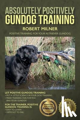 Milner, Robert - Absolutely Positively Gundog Training: Positive Training for Your Retriever Gundog