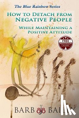 Bailey, Barb - How to Detach from Negative People: : While Maintaining a Positive Attitude