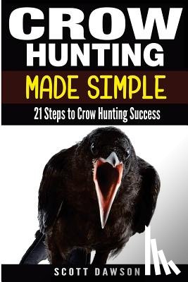 Dawson, Scott - Crow Hunting Made Simple: 21 Steps to Crow Hunting Success