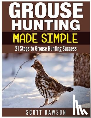 Dawson, Scott - Grouse Hunting Made Simple: 21 Steps to Grouse Hunting Success