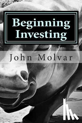 Molvar, John - Beginning Investing: How To Succeed Investing In Stocks And Other Wealth Building Strategies